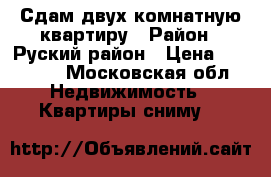Сдам двух комнатную квартиру › Район ­ Руский район › Цена ­ 14 000 - Московская обл. Недвижимость » Квартиры сниму   
